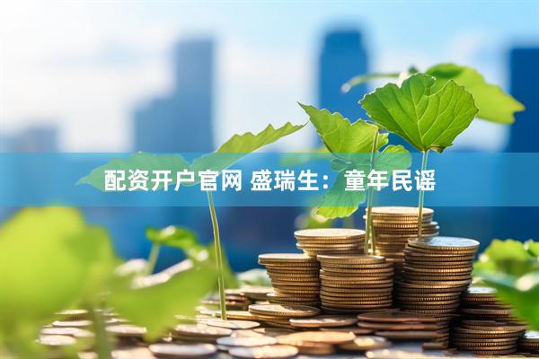 配资开户官网 盛瑞生：童年民谣